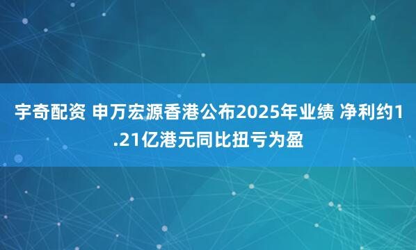 宇奇配资 申万宏源香港公布2025年业绩 净利约1.21亿港元同比扭亏为盈